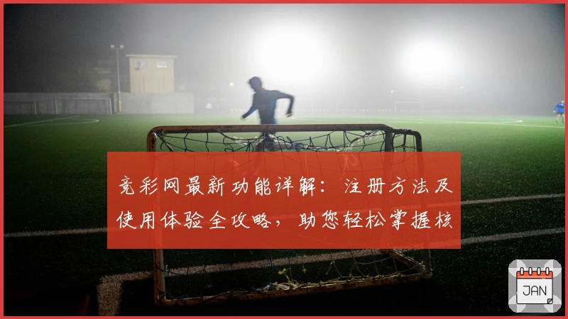 竞彩网最新功能详解：注册方法及使用体验全攻略，助您轻松掌握核心亮点