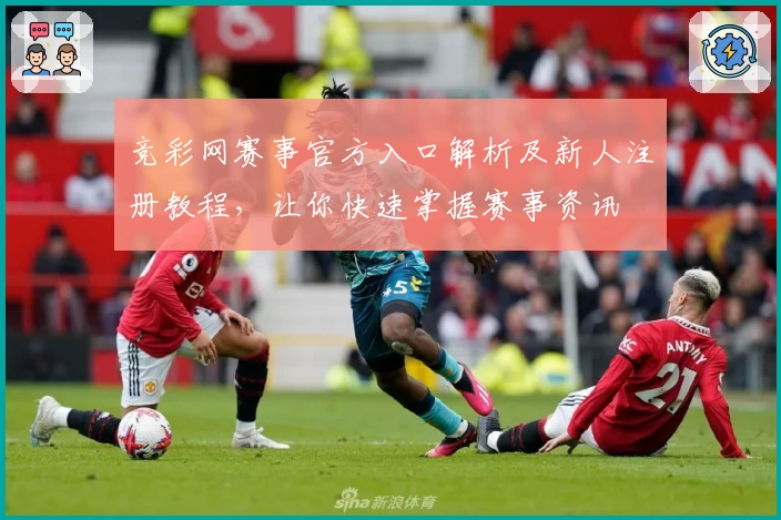 竞彩网赛事官方入口解析及新人注册教程，让你快速掌握赛事资讯