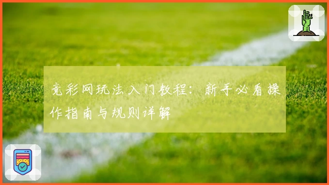 竞彩网玩法入门教程：新手必看操作指南与规则详解