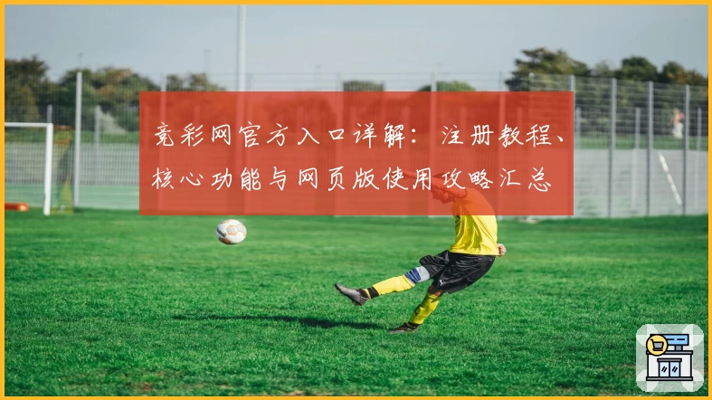 竞彩网官方入口详解：注册教程、核心功能与网页版使用攻略汇总