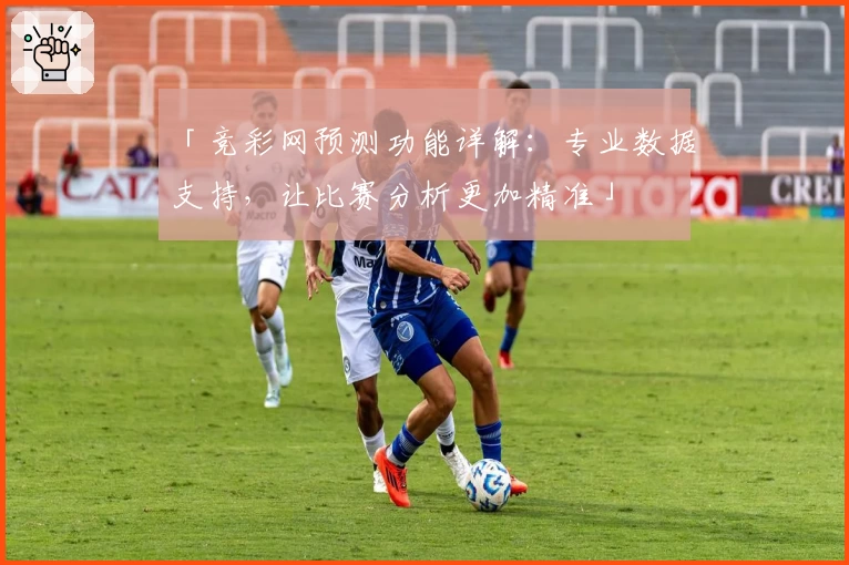 「竞彩网预测功能详解：专业数据支持，让比赛分析更加精准」