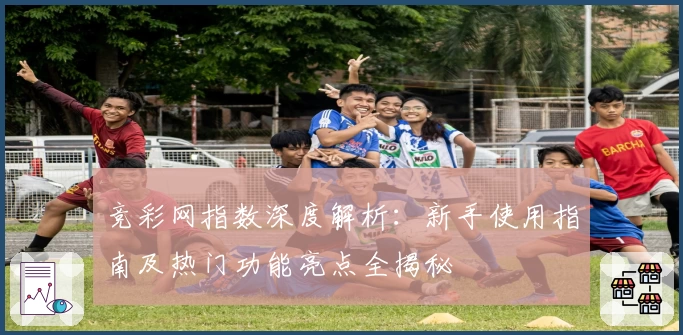 竞彩网指数深度解析：新手使用指南及热门功能亮点全揭秘